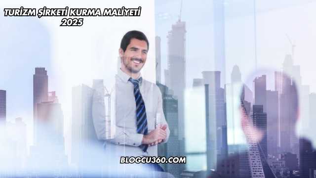Turizm Şirketi Kurma Maliyeti 2025