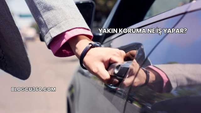 Yakın Koruma Ne İş Yapar?
