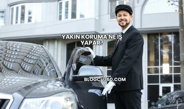 Yakın Koruma Ne İş Yapar?