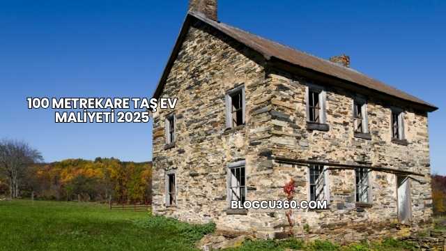 100 Metrekare Taş Ev Maliyeti 2025