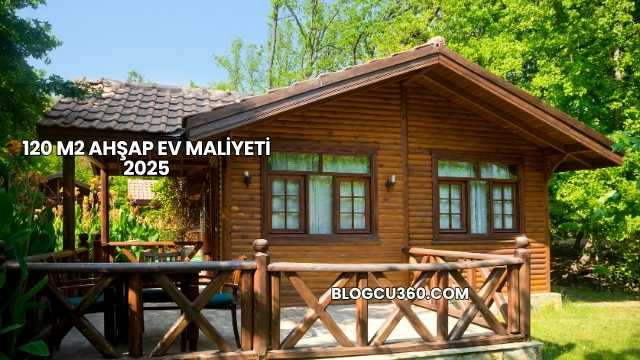 120 m2 Ahşap Ev Maliyeti 2025