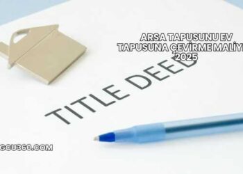 Arsa Tapusunu Ev Tapusuna Çevirme Maliyeti 2025