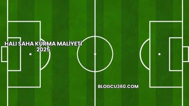 Halı Saha Kurma Maliyeti 2025
