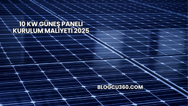 10 Kw Güneş Paneli Kurulum Maliyeti 2025