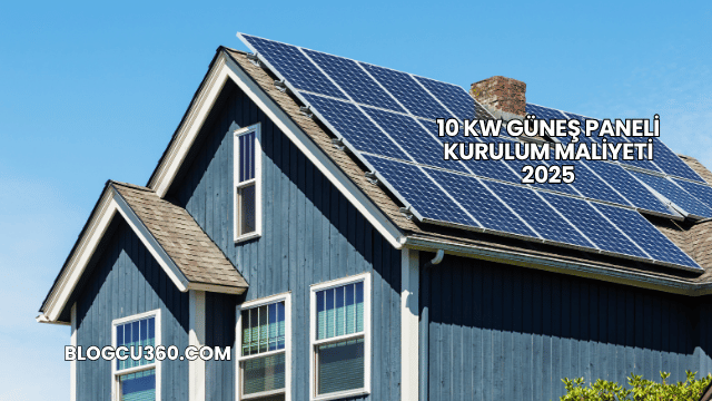 10 Kw Güneş Paneli Kurulum Maliyeti 2025