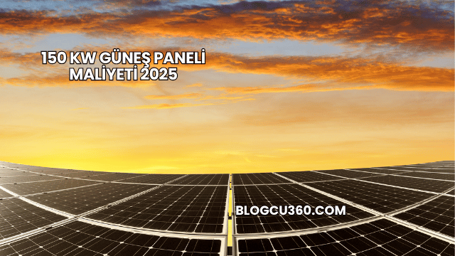 150 KW Güneş Paneli Maliyeti 2025