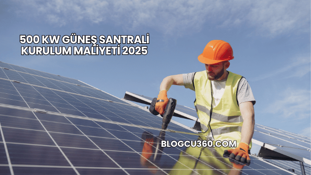500 kW Güneş Santrali Kurulum Maliyeti 2025