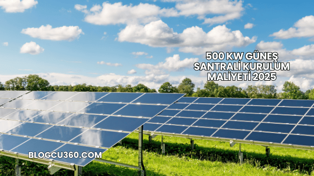500 kW Güneş Santrali Kurulum Maliyeti 2025