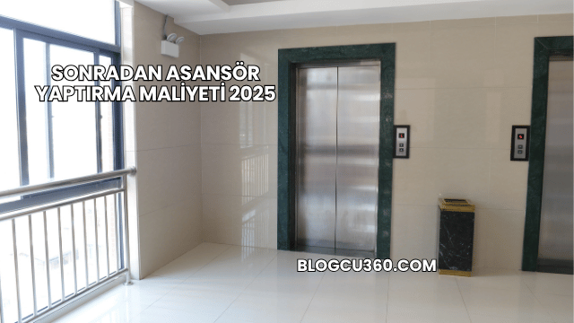 Sonradan Asansör Yaptırma Maliyeti 2025
