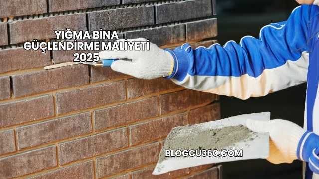 Yığma Bina Güçlendirme Maliyeti 2025