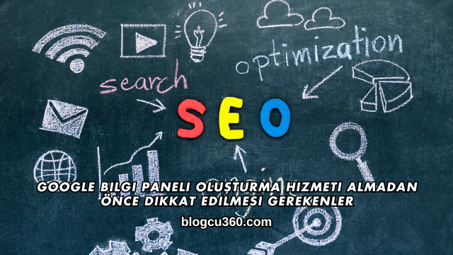 Google Bilgi Paneli Oluşturma Hizmeti Almadan Önce Dikkat Edilmesi Gerekenler